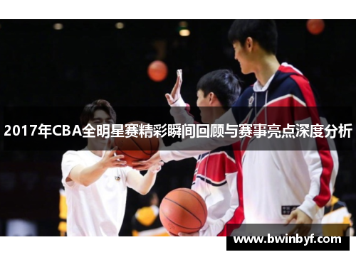 2017年CBA全明星赛精彩瞬间回顾与赛事亮点深度分析